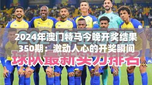 2024年澳門特馬今晚開獎結(jié)果350期：激動人心的開獎瞬間