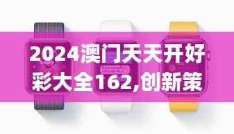 2024澳門天天開好彩大全162,創(chuàng)新策略解析_watchOS10.171