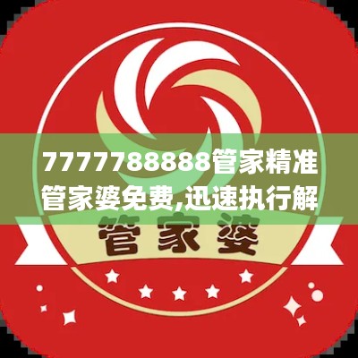 7777788888管家精準管家婆免費,迅速執行解答計劃_挑戰款4.157