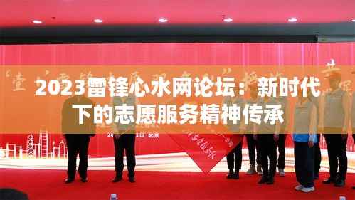 2023雷鋒心水網(wǎng)論壇：新時代下的志愿服務(wù)精神傳承