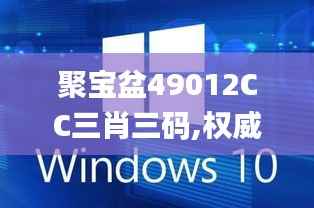 聚寶盆49012CC三肖三碼,權(quán)威解析說(shuō)明_Windows2.694