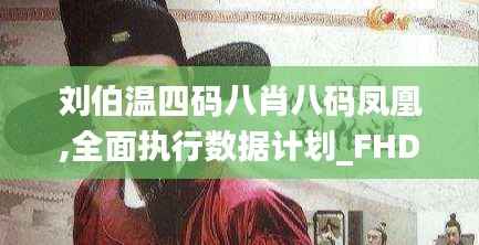 劉伯溫四碼八肖八碼鳳凰,全面執行數據計劃_FHD版3.983