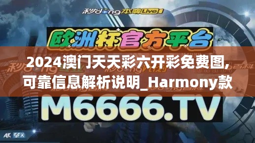 2024澳門天天彩六開彩免費圖,可靠信息解析說明_Harmony款9.883