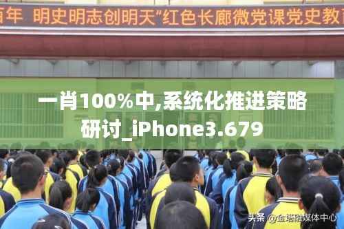 一肖100%中,系統化推進策略研討_iPhone3.679