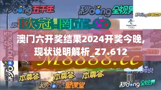 澳門六開獎結果2024開獎今晚,現狀說明解析_Z7.612