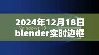 Blender實時邊框制作技術革新深度探索，2024年12月18日