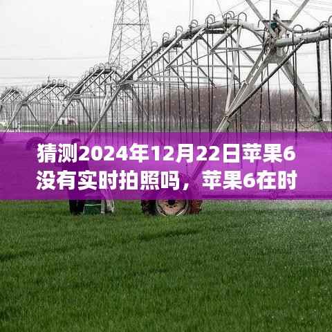 蘋果6實時拍照功能回顧與猜想，時光流轉至2024年12月22日的探索與預測