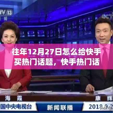揭秘，如何在每年的十二月二十七日成功購買快手熱門話題的策略與幕后風(fēng)云揭秘
