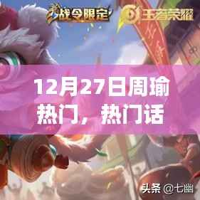 12月27日觀察周瑜，歷史上的地位與影響及熱門話題深度探討