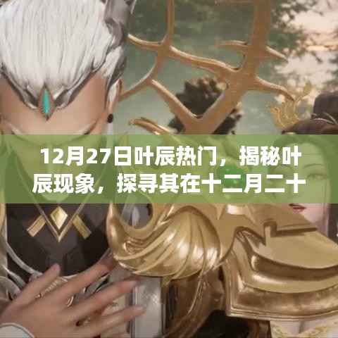 揭秘葉辰現(xiàn)象，十二月二十七日的熱門魅力之源