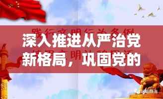 深入推進從嚴治黨新格局，鞏固黨的執政根基
