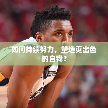 如何持續(xù)努力，塑造更出色的自我？