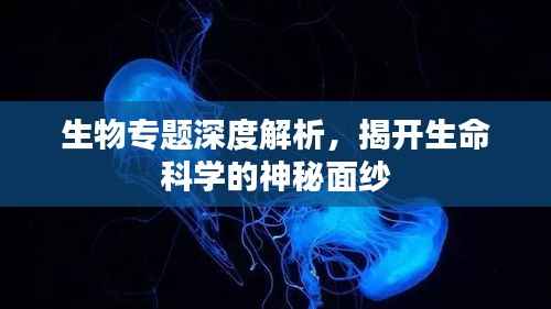 生物專題深度解析，揭開生命科學的神秘面紗