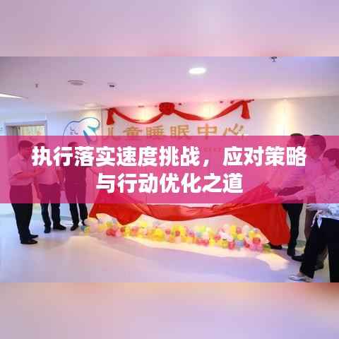 執(zhí)行落實(shí)速度挑戰(zhàn)，應(yīng)對(duì)策略與行動(dòng)優(yōu)化之道