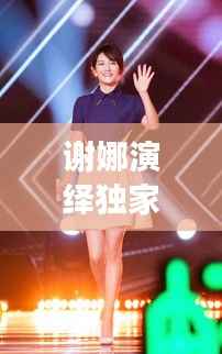 謝娜演繹獨家記憶，音樂與舞臺的絕妙交融