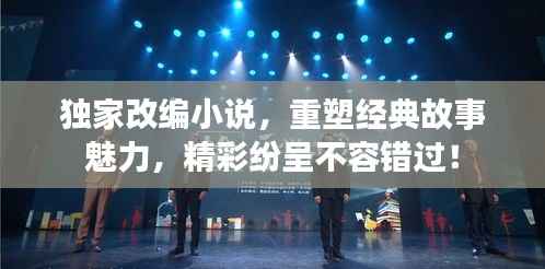 獨家改編小說，重塑經(jīng)典故事魅力，精彩紛呈不容錯過！