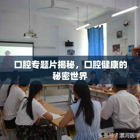 口腔專題片揭秘，口腔健康的秘密世界