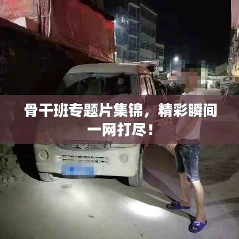 骨干班專題片集錦，精彩瞬間一網打盡！