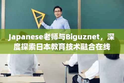Japanese老師與Biguznet，深度探索日本教育技術(shù)融合在線(xiàn)學(xué)習(xí)的奧秘
