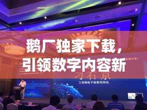 鵝廠獨(dú)家下載，引領(lǐng)數(shù)字內(nèi)容新風(fēng)尚