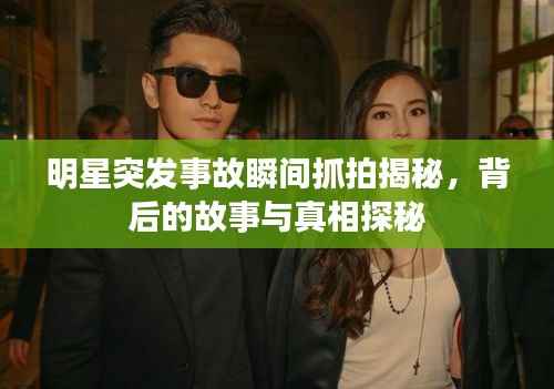 明星突發(fā)事故瞬間抓拍揭秘，背后的故事與真相探秘