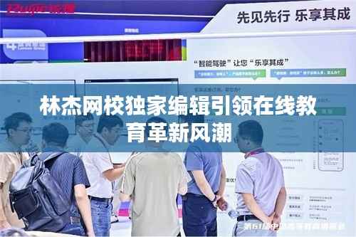 林杰網校獨家編輯引領在線教育革新風潮