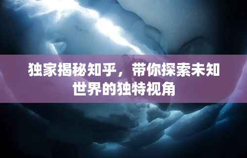 獨(dú)家揭秘知乎，帶你探索未知世界的獨(dú)特視角