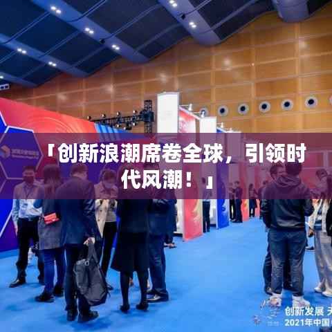 「創(chuàng)新浪潮席卷全球，引領(lǐng)時代風(fēng)潮！」