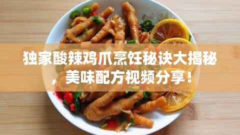 獨(dú)家酸辣雞爪烹飪秘訣大揭秘，美味配方視頻分享！