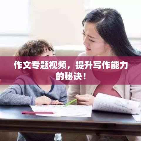 作文專題視頻，提升寫作能力的秘訣！