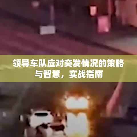 領(lǐng)導(dǎo)車隊(duì)?wèi)?yīng)對突發(fā)情況的策略與智慧，實(shí)戰(zhàn)指南