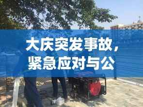 大慶突發(fā)事故，緊急應(yīng)對(duì)與公眾安全的嚴(yán)峻挑戰(zhàn)