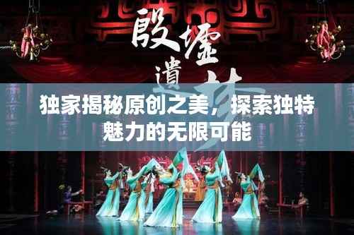 獨(dú)家揭秘原創(chuàng)之美，探索獨(dú)特魅力的無限可能
