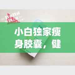 小白獨家瘦身膠囊，健康瘦身的秘密利器！