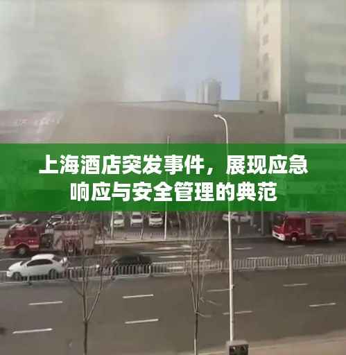 上海酒店突發事件，展現應急響應與安全管理的典范
