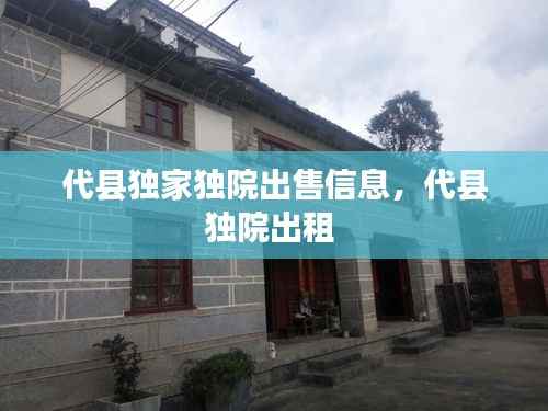 代縣獨家獨院出售信息，代縣獨院出租 