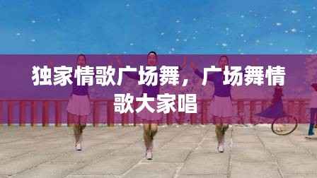 獨(dú)家情歌廣場舞，廣場舞情歌大家唱 