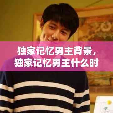 獨家記憶男主背景，獨家記憶男主什么時候表白 
