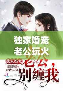獨家婚寵老公玩火，獨家婚寵老公大人別玩火 