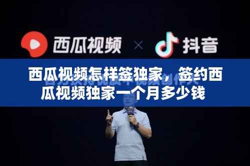西瓜視頻怎樣簽獨家，簽約西瓜視頻獨家一個月多少錢 