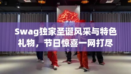 Swag獨家圣誕風采與特色禮物，節日驚喜一網打盡