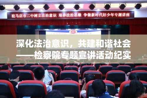 深化法治意識，共建和諧社會——檢察院專題宣講活動紀實