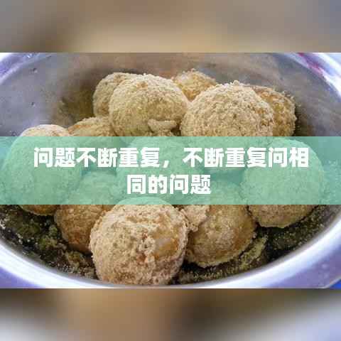 問題不斷重復，不斷重復問相同的問題 