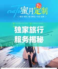 獨(dú)家旅行服務(wù)揭秘，專屬定制的奢華之旅