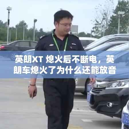 英朗XT 熄火后不斷電，英朗車熄火了為什么還能放音樂 