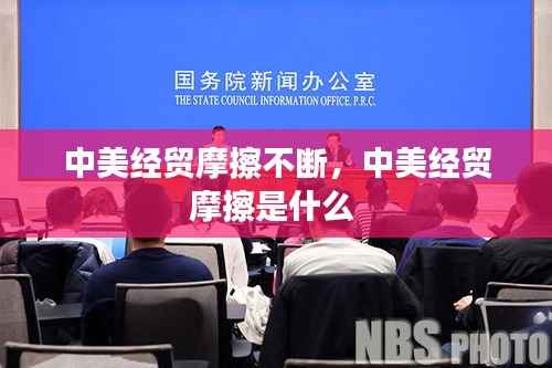 中美經貿摩擦不斷，中美經貿摩擦是什么 