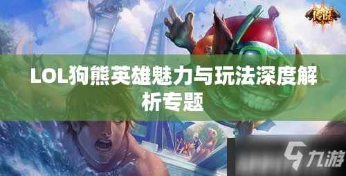 LOL狗熊英雄魅力與玩法深度解析專題