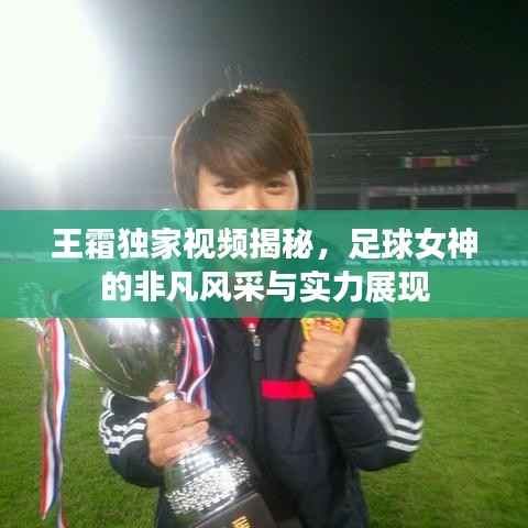 王霜獨家視頻揭秘，足球女神的非凡風采與實力展現