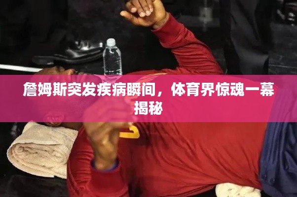 詹姆斯突發疾病瞬間，體育界驚魂一幕揭秘