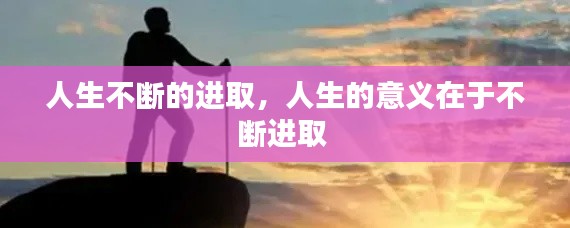 人生不斷的進取，人生的意義在于不斷進取 